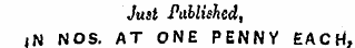 Just Published , iN NOS. AT ONE PENNY EACH,
