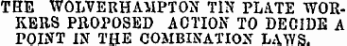 THE WOLVERHAMPTON TIN PLATE WORKERS PROPOSED ACTION TO DECIDE A POINT IN THE COMBINATION LAWS.