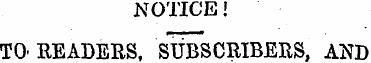 NOTICE! TO'READERS, SUBSCRIBERS, AND
