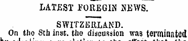 LATEST POREGIN NEWS. SWITZERLAND. On tho...