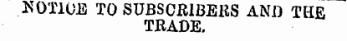 NOTICE TO SUBSCRIBERS ANI) THE TRADE.