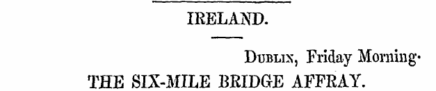 IRELAND. Dublin, Friday Morning-THE SIX-...