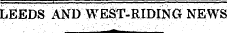 LEIEDS AND WEST-RIDIN0 NEWS ¦ ' . . ¦ ¦ ¦ - - ^fc ¦ " .