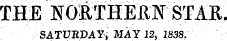 THE NG&THEilF STAE SATURDAY; MAY 12, 1838.