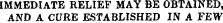 IMMEDIATE RELIEF MAY BE OBTAINED, AND A CURE ESTABLISHED IN A FEW