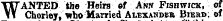 WANTED the Heirs «f Ann Fish wick, of Chorley, who Married Alexandbe Bierd, of