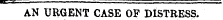AN URGENT CASE OF DISTRESS.