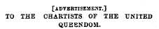 [a dvbbtisem ent.] TO THE CHARTISTS OF THE UNITED QUEENDOM.