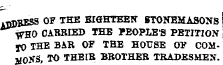 4JJDBE5S OF THE EIGHTEEN STONEMASONS WHO CARRIED THE PEOPLE'S PETITION TO THE BAR OF THE HOUSE OF COMMO&gt;% TO THEIR BROTHER TRADESMEN.