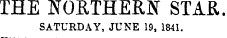 THE NOETHERIvr STAR. SATURDAY, JUNE 19, 1841.