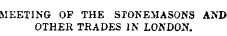 MEETING OF THE STONEMASONS AND OTHER TRADES IN LONDON.