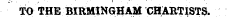 TO THE BIRMINGHAM CHARTISTS.