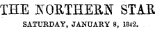 THE NORTHERN STAR SATURDAY, JANUARY 8, 1842.