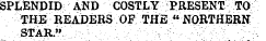 SPLENDID AND COSTLY PRESENT TO THE READERS OP THE "NORTHERN. ' . STAR. " .. . . ' : . ¦ ¦ ¦¦ ¦ :-:- ¦ •: : - ¦ . ¦ ¦ ::¦; ¦' ¦•: ¦ ¦ ¦ ¦ ;: . ¦ _ " -. ¦ ,