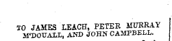 TO JAMES LEACfl, PETER MURRAY SFDOFAXL, AND JOHN CAMPBELL.