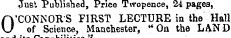 Jusl Published, Price Twopence, 24 pages, O'CONNOR'S FIRST LECTURE in the Hall of Science, Manchester, " Oa the LAND