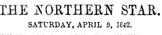 THE UOaTflEEN STAR. SATURDAY, APRIL 9, 1842.