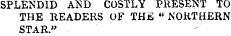 SPLENDID AND COSTLY PRESENT TO THE READERS OF THE"NORTHERN STAR."