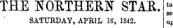 THE NORTHERN STAR. - Be SATURDAY, APRIL 16, 1842. aj to se