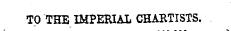 TO THE IMPERIAL CHARTISTS.