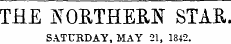 THE NORTHERN STAR SATURDAY, MAY 21, 1842.