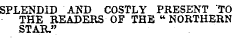 SPLENDID AND COSTLY PRESENT TO THE READERS OF THE "NORTHERN STAR."