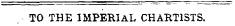 TO THE IMPERIAL CHARTISTS.