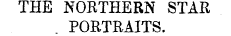 THE NORTHERN STAR. PORTRAITS.