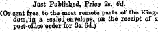 Just Published, Price 2s. 6d. (Or sent free to the most remote parts of the Kingdom, in a sealed envelope,.on the receipt of a post-office order for 3s. 6d.)
