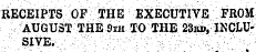 ¦ ¦ RECEIPTS OF $HE EXECUTIVE FROM AUGUST THE 9ih TO THE 23BD,INCtU-¦ ¦ ;¦ ¦ ¦ ¦ siyk-v&gt;.v:- ' ;-:-' : ;;v '^¦: ¦ - ¦¦ ,. ' . : .:/ ;&gt;. • ¦ ¦¦ -: . .
