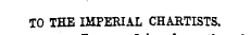 TO THE IMPERIAL CHARTISTS,