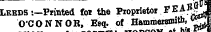 Leeds-.—Printed for the Proprietor PEABO O'CONNOR, Esq. of Hammersmith, «" 7