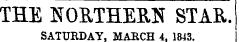 THE NORTHERN STAR. SATUKBAY, MARCH 4. 1843.