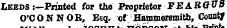 Leeds :—Printed for the Proprietor FE A RQ VB O'CONNOB, Esq. of Hammersmith, County