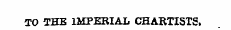 TO THE IMPERIAL CHARTISTS,