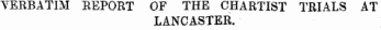 TERBATIM REPORT OF THE CHARTIST TRIALS AT LANCASTER.