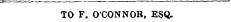 TO F. O'CONNOR, ESQ.