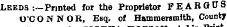 Leeds ;~Printed for the Proprietor FE . ARGUS O'CONNOR, Esq. of Hammersmith, County