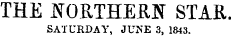 THE NORTHERN STAR. SATURDAY, JUNE 3, 1843.