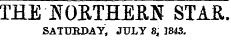 THE NORTHERN STAR. SATURDAY, JULY 8, 1843.