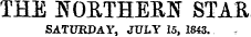 THE NORTHERN STAR SATURDAY. JULY 15, 1843.
