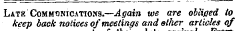 arrival Late Commonicatioss.—Again toe are obliged io keep back notices of meetings and ether articles of