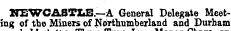 jy / NEWCASTIiE —A General Delegate Meeting of the Miners of Northumberland and Durham