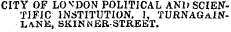 CITY OF LONDON POLITICAL AN1&gt; SCIENTIFIC INSTITUTION. 1, TURNAGaINLANE, SKINNER-STREET.