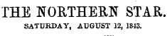 THE NORTHERN STAR. 5ATUBDAY, AUGUST 12, 1843.