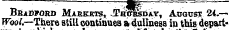 Bradford Markets, JThck^day , Adqdst 24.— Wool.—There still continues a dullness in this depart-
