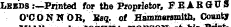 Leeds .---Printed for the Proprietor, F E ARGUS O'CONNOR, ¥«q. of Hammersmith, County