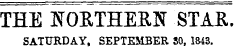THE NORTHERN STAR. SATURDAY, SEPTEMBER SO, 1843.