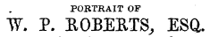 PORTRAIT OF W. P. ROBERTS, ESQ.
