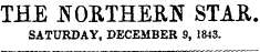 THE JTORTHERN STAR SATURDAY, DECEMBER 9, 1843.